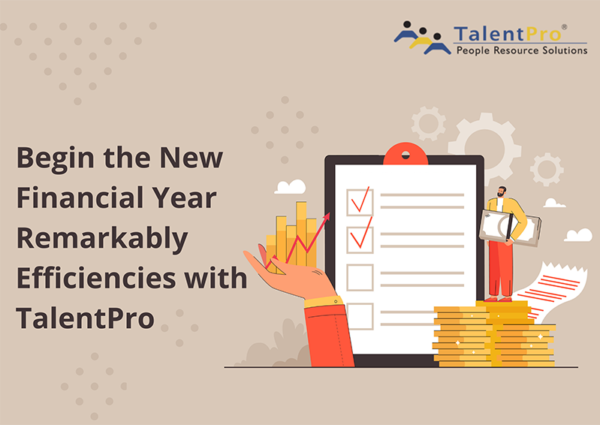 Begin the New Financial Year Remarkably Efficiencies with TalentPro Begin the New Financial Year Remarkably Efficiencies with TalentPro