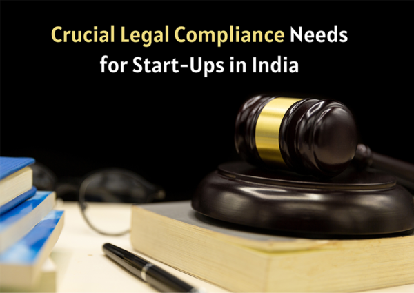 Crucial Legal Compliance Needs for Start-Ups in India Crucial Legal Compliance Needs for Start-Ups in India