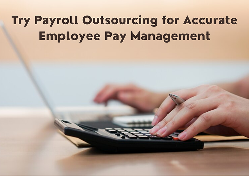 Try Payroll Outsourcing for Accurate Employee Pay Management
