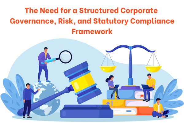The Need for a Structured Corporate Governance, Risk, and Statutory Compliance Framework The Need for a Structured Corporate Governance, Risk, and Statutory Compliance Framework
