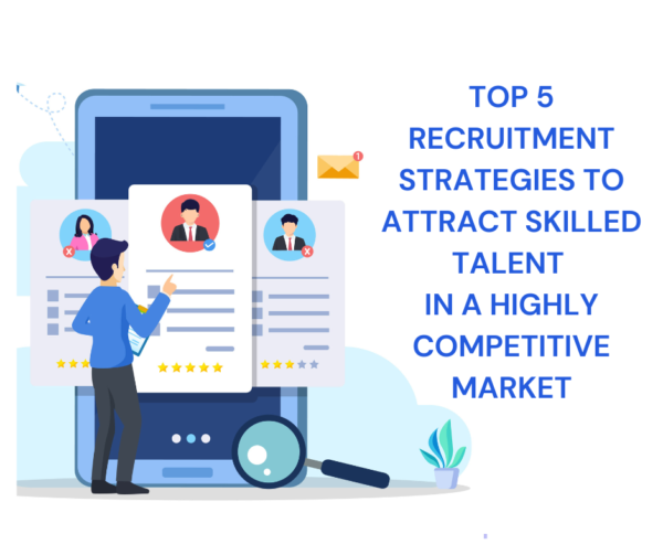 HOW TO ATTRACT QUALITY TALENT IN A COMPETITIVE JOB MARKET IN A RECRUITING PROCESS top-5-recruitment-strategies-to-attract-skilled-talent-in-a-highly-competitive-market