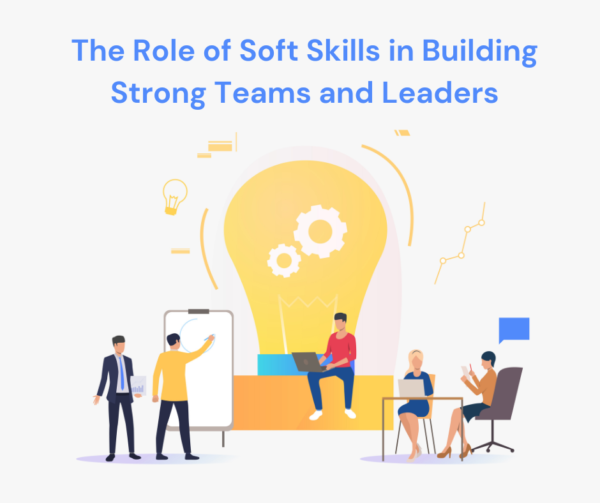The Role of Soft Skills in Building Strong Teams and Leaders