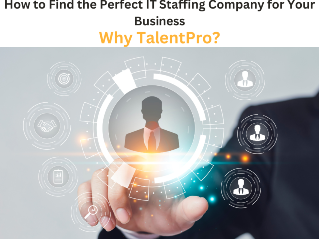 How to Find the Perfect IT Staffing Company for Your Business: Why TalentPro?